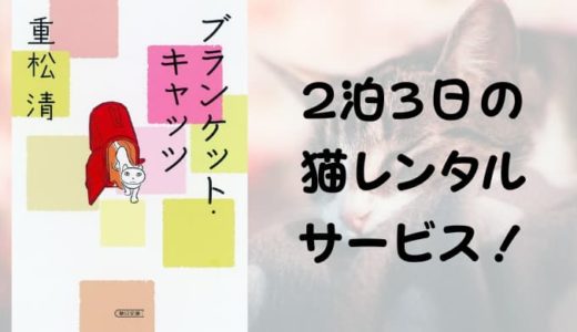 『ブランケット・キャッツ』原作小説あらすじと感想【2泊3日の猫レンタルサービス！】
